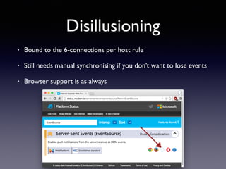 Disillusioning
• Bound to the 6-connections per host rule
• Still needs manual synchronising if you don’t want to lose events
• Browser support is as always
 