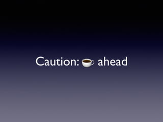 Caution: ☕ ahead
 