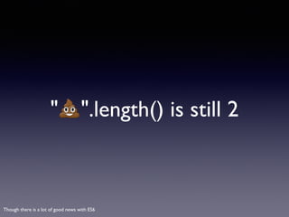 "💩".length() is still 2
Though there is a lot of good news with ES6
 
