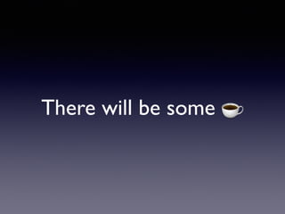 There will be some ☕
 