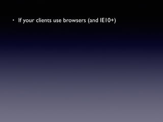• If your clients use browsers (and IE10+)
 