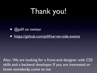 Thank you!
• @pilif on twitter
• https://github.com/pilif/server-side-events 
Also: We are looking for a front-end designer with CSS
skills and a backend developer. If you are interested or
know somebody, come to me
 