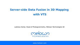 Server-side Data Fusion in 3D Mapping
with VTS
www.melown.com
Ladislav Horký, Head of Photogrammetry, Melown Technologies SE
 