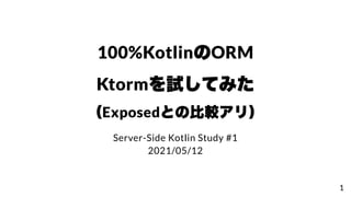100%KotlinのORM
Ktormを試してみた
（Exposedとの⽐較アリ）
Server-Side Kotlin Study #1
2021/05/12
1
 