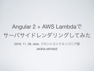 Angular 2 + AWS Lambda 

2016. 11. 28. dots. 

AKIRA-MIYAKE
 