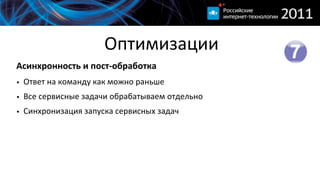 Оптимизации
Асинхронность  и  пост-­‐обработка
• Ответ  на  команду  как  можно  раньше
• Все  сервисные  задачи  обрабатываем  отдельно
• Синхронизация  запуска  сервисных  задач
 