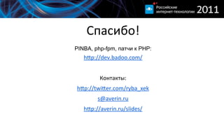 Спасибо!
PINBA, php-fpm, патчи к PHP:
   hŒp://dev.badoo.com/


         Контакты:
hŒp://twiŒer.com/ryba_xek
        s@averin.ru
   hŒp://averin.ru/slides/
 