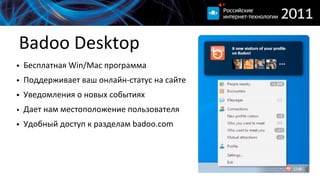 Badoo  Desktop
• Бесплатная  Win/Mac  программа
• Поддерживает  ваш  онлайн-­‐статус  на  сайте  
• Уведомления  о  новых  событиях
• Дает  нам  местоположение  пользователя
• Удобный  доступ  к  разделам  badoo.com
 