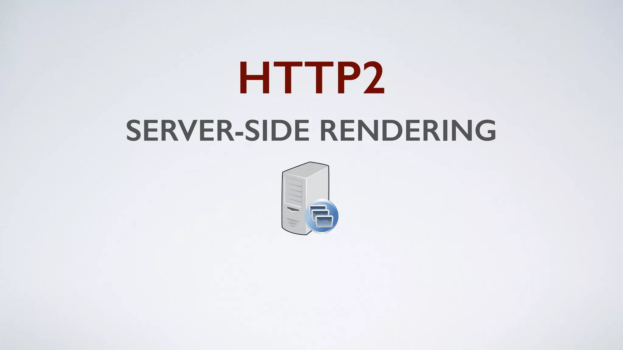 SERVER-SIDE RENDERING
HTTP2
 