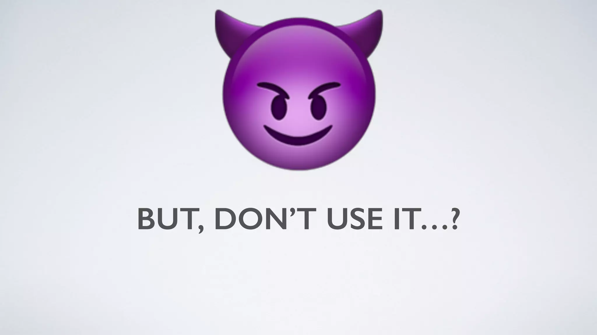 BUT, DON’T USE IT…?
😈
 