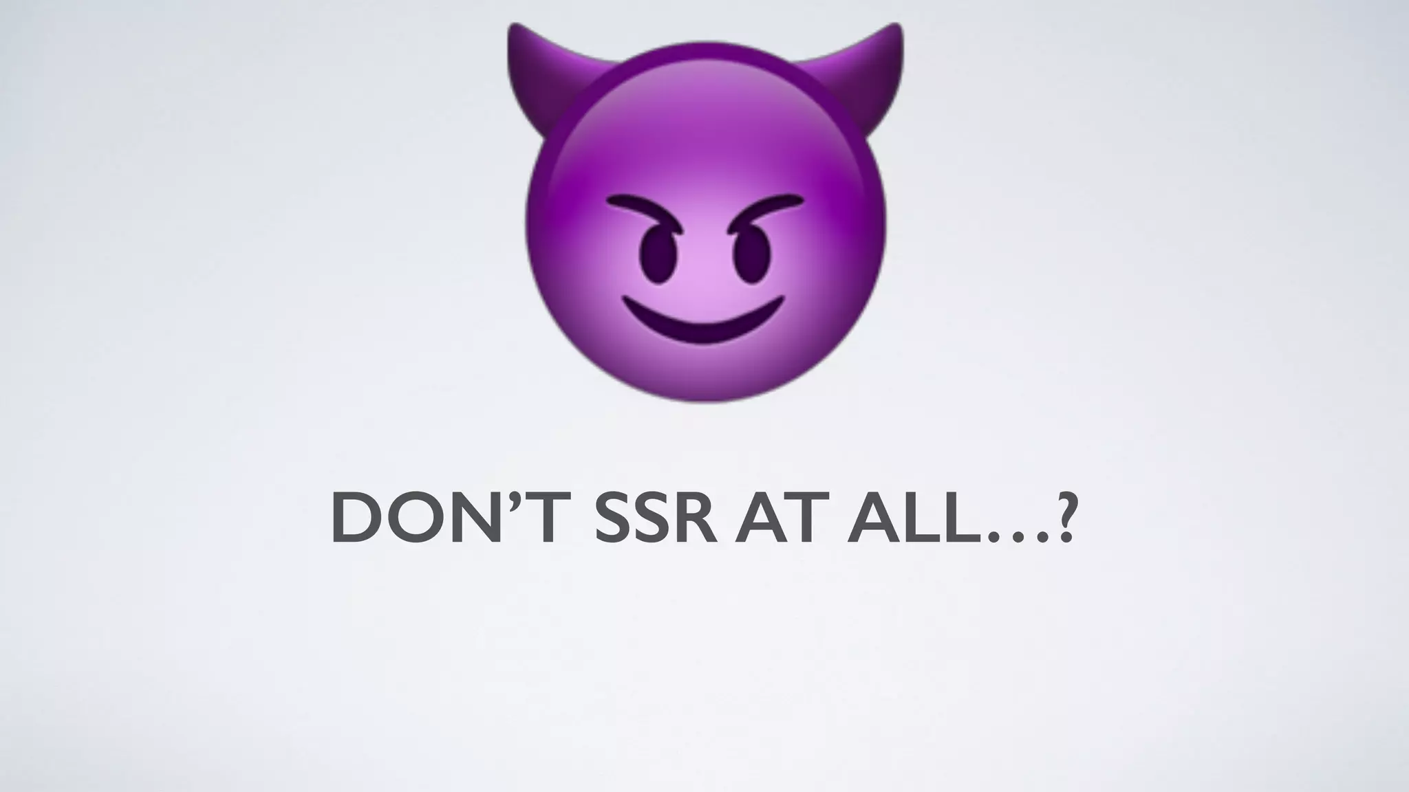 DON’T SSR AT ALL…?
😈
 
