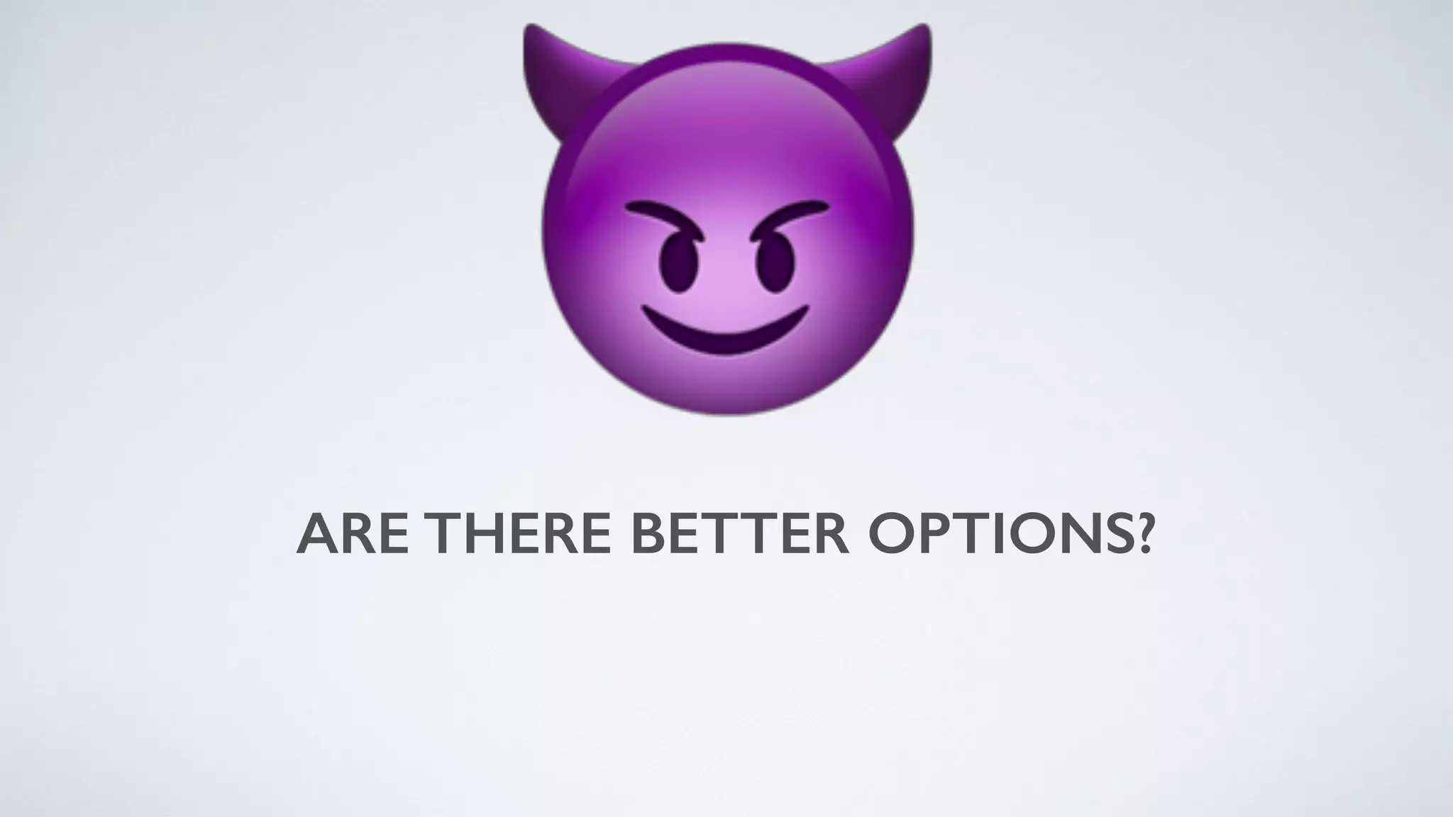 ARE THERE BETTER OPTIONS?
😈
 