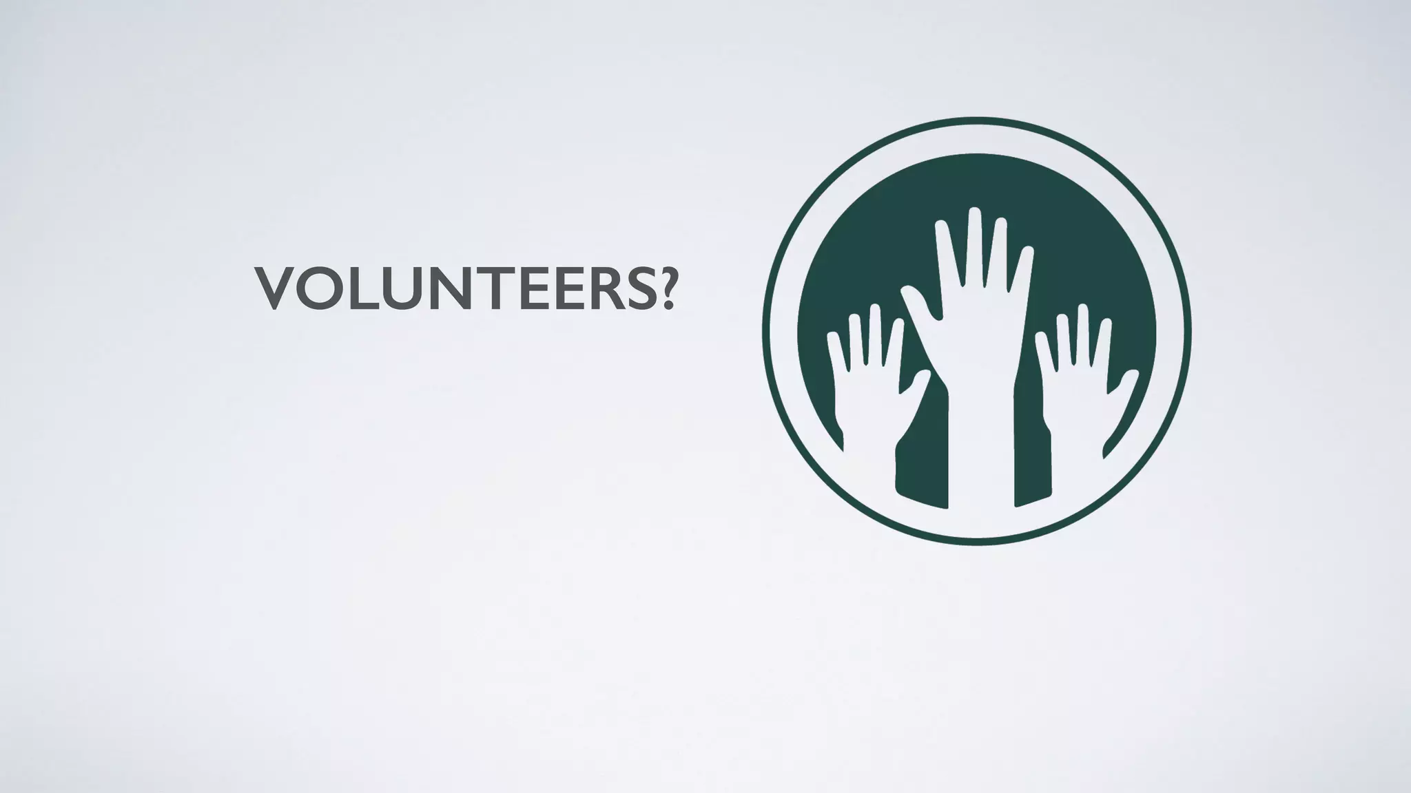 VOLUNTEERS?
 