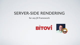 SERVER-SIDE RENDERING
for any JS Framework
 