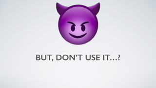 BUT, DON’T USE IT…?
😈
 
