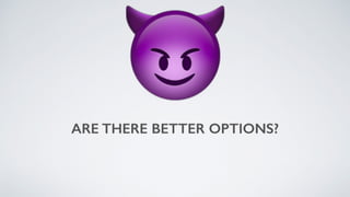 ARE THERE BETTER OPTIONS?
😈
 