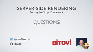 QUESTIONS?
SERVER-SIDE RENDERING
For any JavaScript Framework
@adamlbarrett
BigAB
 