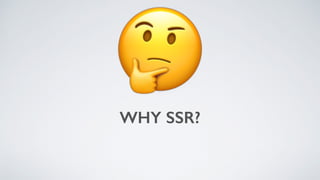 WHY SSR?
🤔
 