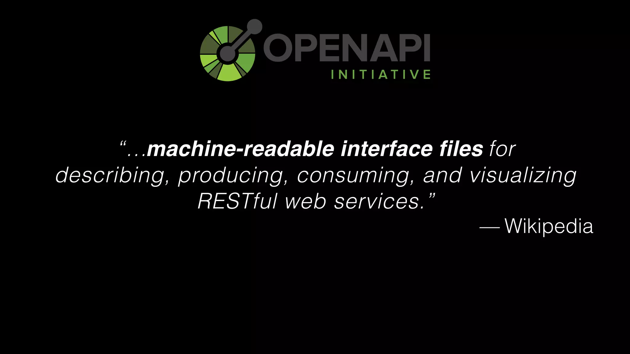 “… for 
describing, producing, consuming, and visualizing
RESTful web services.”
— Wikipedia
machine-readable interface files
 