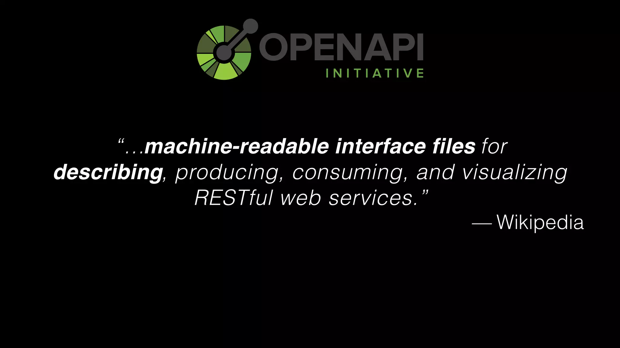 “… for 
describing, producing, consuming, and visualizing
RESTful web services.”
— Wikipedia
machine-readable interface files
describing
 