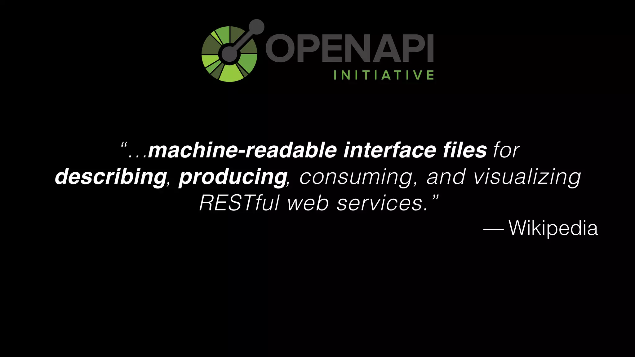 “… for 
describing, producing, consuming, and visualizing
RESTful web services.”
— Wikipedia
machine-readable interface files
describing producing
 