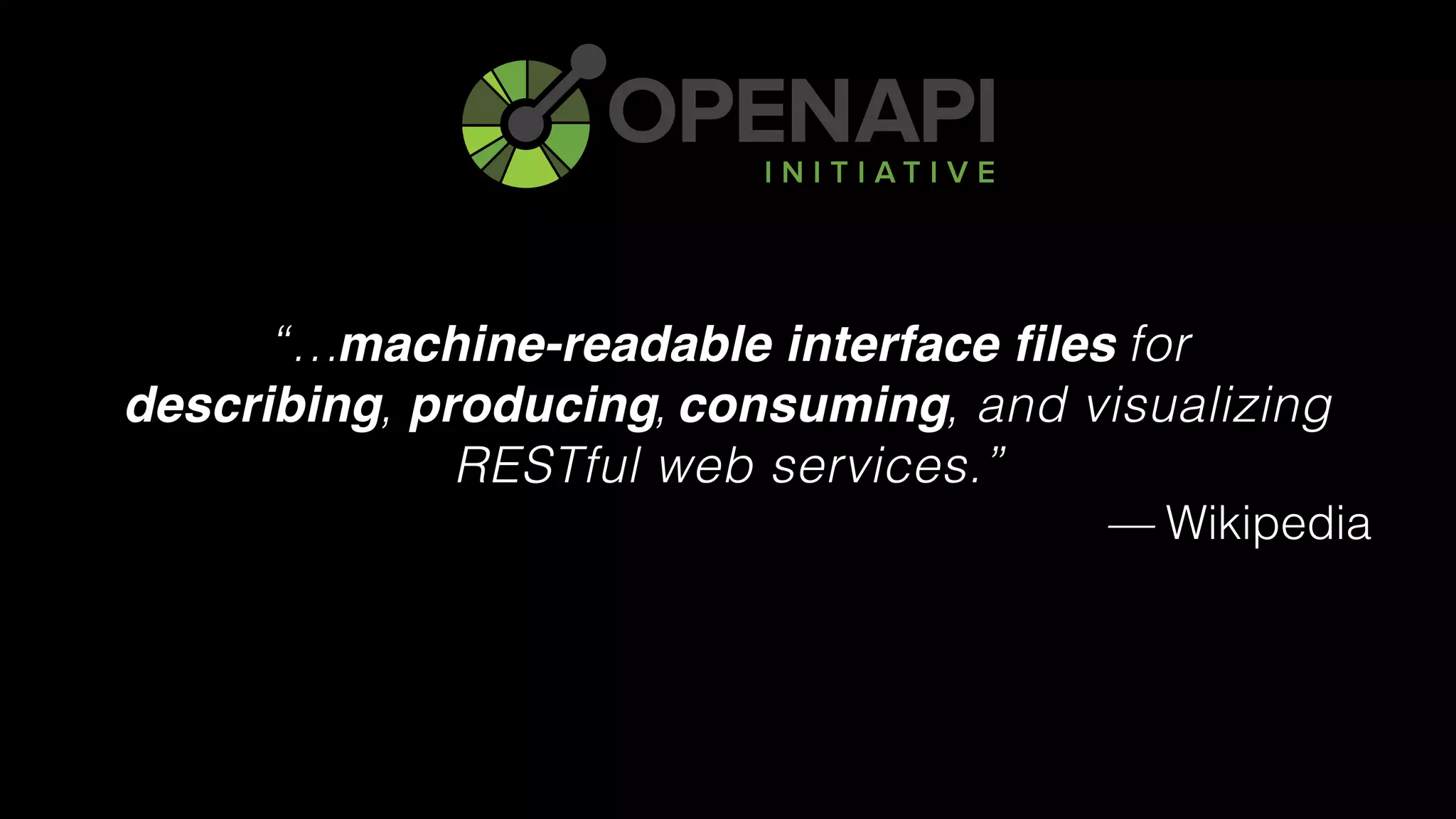 “… for 
describing, producing, consuming, and visualizing
RESTful web services.”
— Wikipedia
machine-readable interface files
describing producing consuming
 