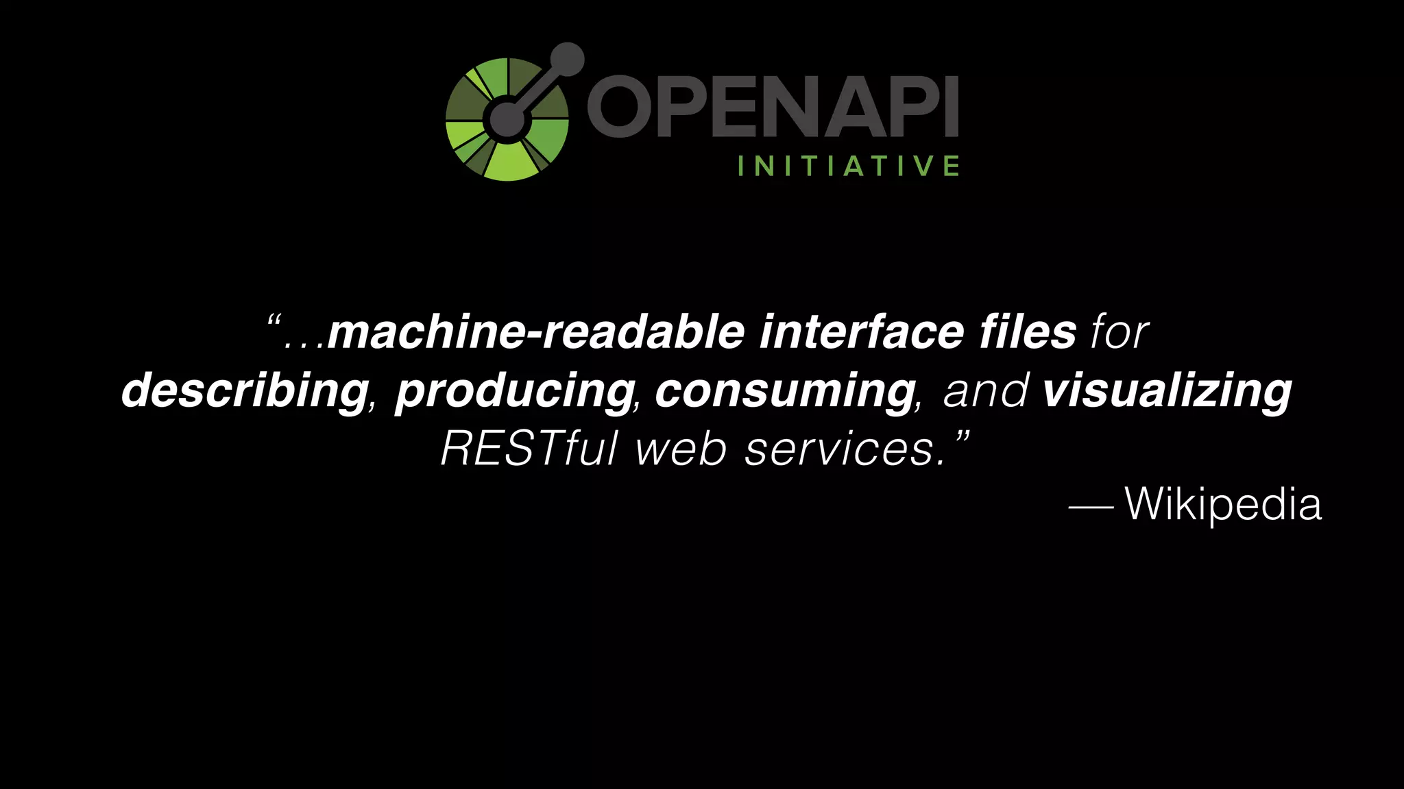 “… for 
describing, producing, consuming, and visualizing
RESTful web services.”
— Wikipedia
machine-readable interface files
describing producing consuming visualizing
 