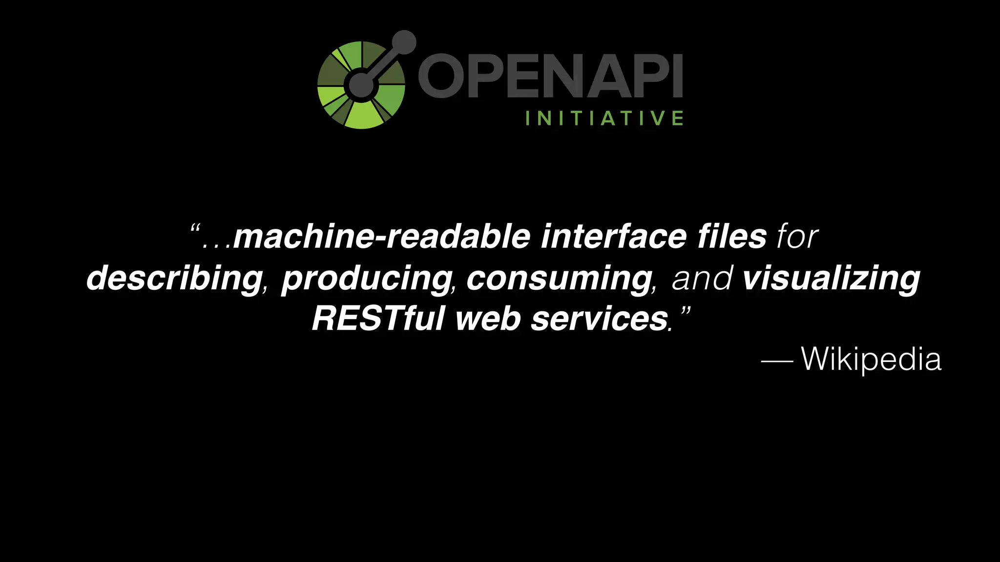 “… for 
describing, producing, consuming, and visualizing
RESTful web services.”
— Wikipedia
RESTful web services
machine-readable interface files
describing producing consuming visualizing
 