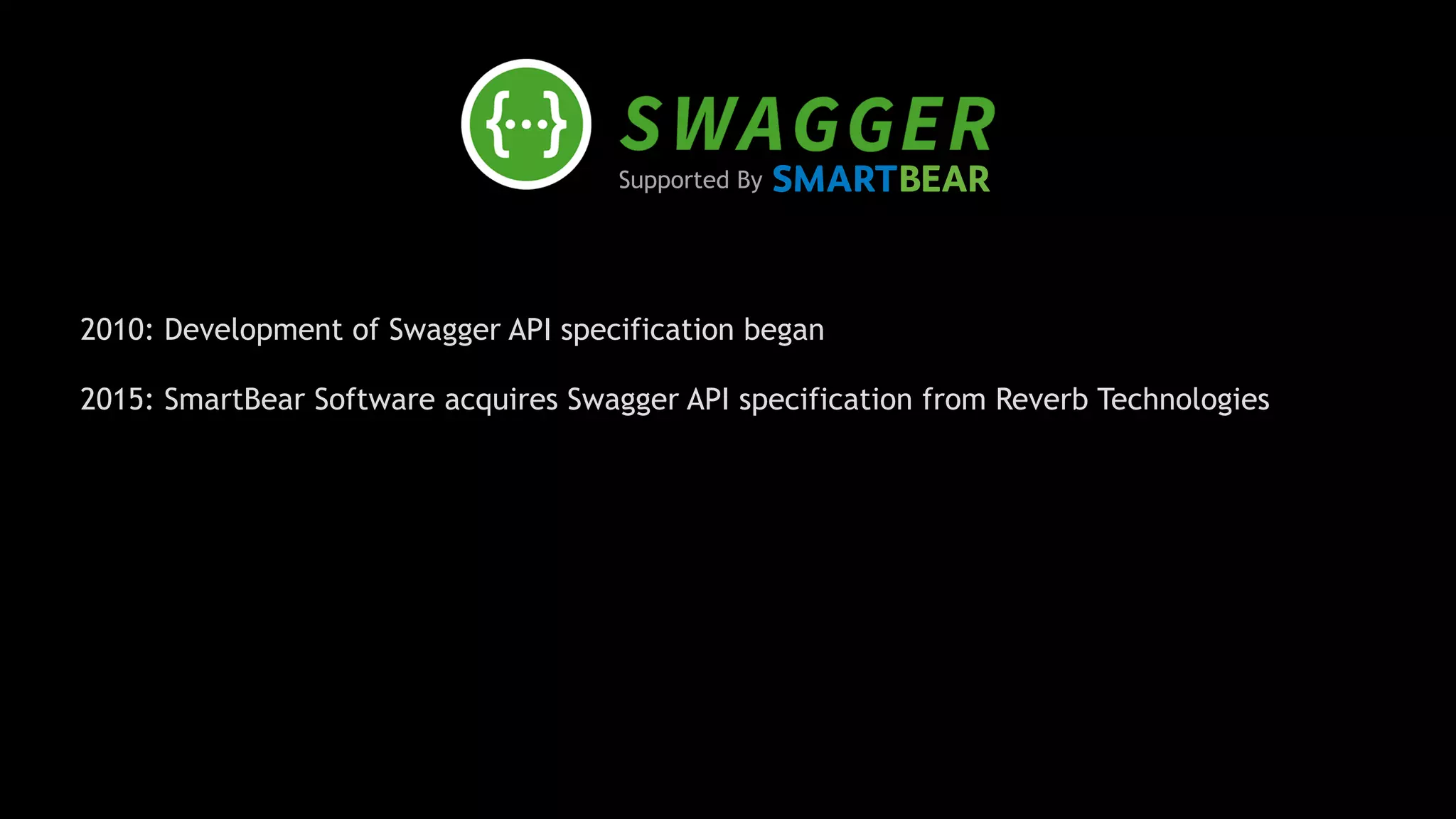 Supported By
2010: Development of Swagger API specification began
2015: SmartBear Software acquires Swagger API specification from Reverb Technologies 
 