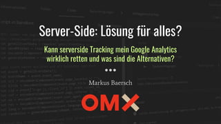 Server-Side: Lösung für alles?
Kann serverside Tracking mein Google Analytics
wirklich retten und was sind die Alternativen?
Markus Baersch
 