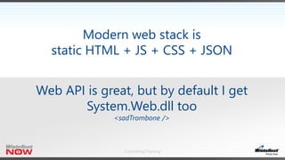 Consulting/Training
Modern web stack is
static HTML + JS + CSS + JSON
Web API is great, but by default I get
System.Web.dll too
<sadTrombone />
 
