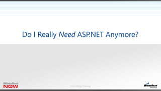 Consulting/Training
Do I Really Need ASP.NET Anymore?
 