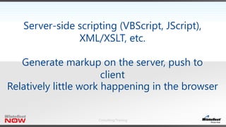 Consulting/Training
Server-side scripting (VBScript, JScript),
XML/XSLT, etc.
Generate markup on the server, push to
client
Relatively little work happening in the browser
 