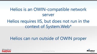 Consulting/Training
Helios is an OWIN-compatible network
server
Helios requires IIS, but does not run in the
context of System.Web*
Helios can run outside of OWIN proper
 