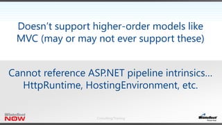 Consulting/Training
Doesn’t support higher-order models like
MVC (may or may not ever support these)
Cannot reference ASP.NET pipeline intrinsics…
HttpRuntime, HostingEnvironment, etc.
 
