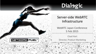 Company Confidential: © COPYRIGHT 2015 DIALOGIC INC. ALL RIGHTS RESERVED.
Server-side WebRTC
Infrastructure
Chad Hart
Director, Product Marketing
WebRTC Japan Conference
5 Feb 2015
 