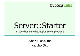 Server::Starter
a superdaemon to hot-deploy server programs



          Cybozu Labs, Inc.
            Kazuho Oku
 