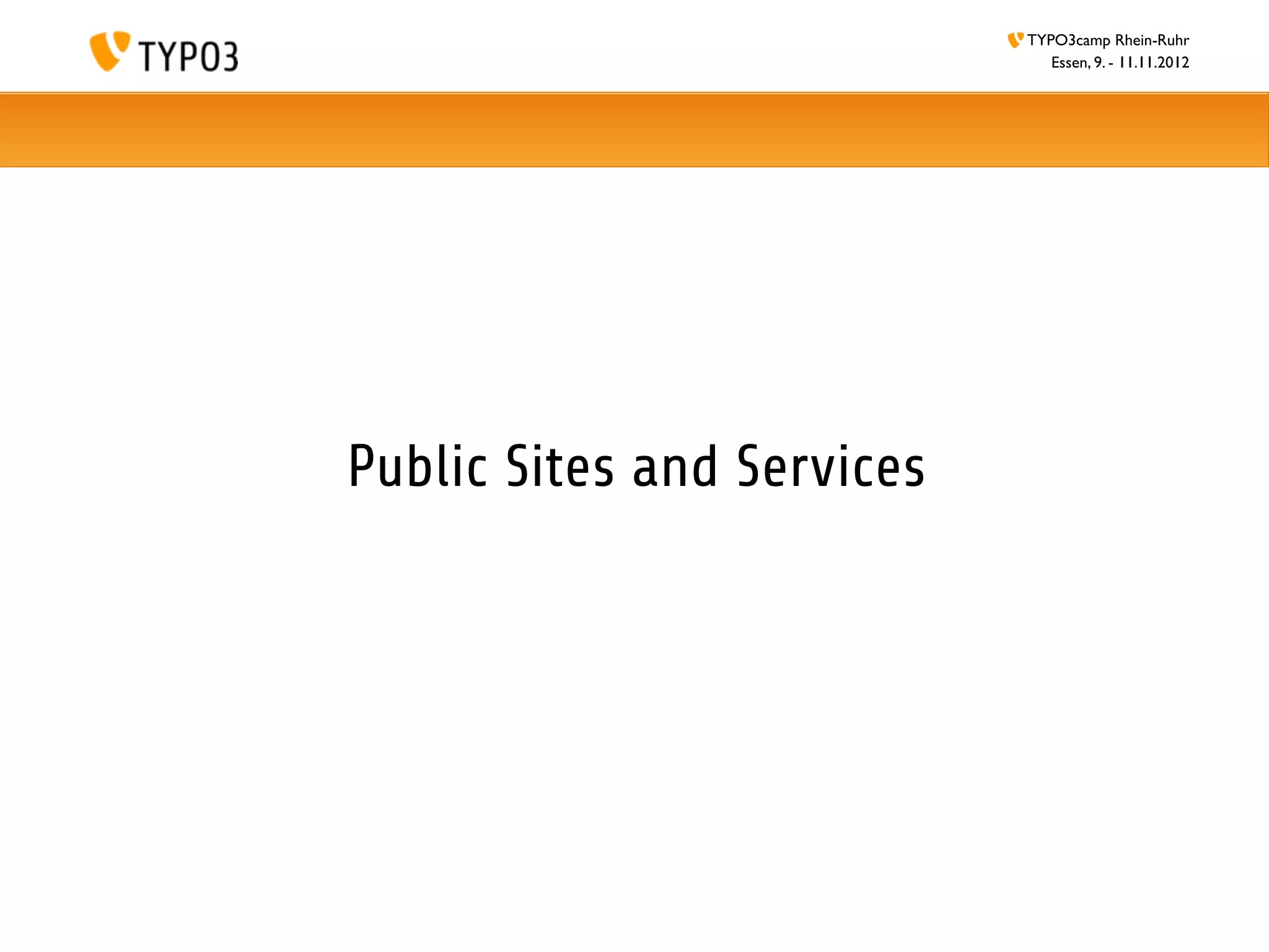 TYPO3camp Rhein-Ruhr
                               Essen, 9. - 11.11.2012




Public Sites and Services
 