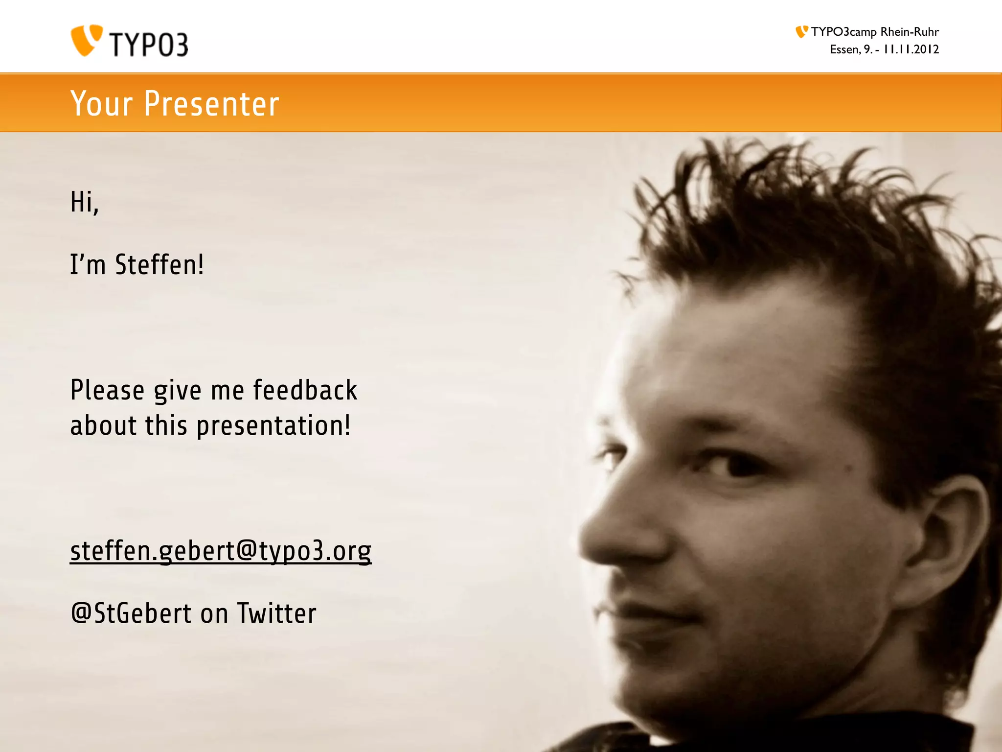 TYPO3camp Rhein-Ruhr
                              Essen, 9. - 11.11.2012



Your Presenter

Hi,

I’m Steffen!



Please give me feedback
about this presentation!



steffen.gebert@typo3.org

@StGebert on Twitter
 