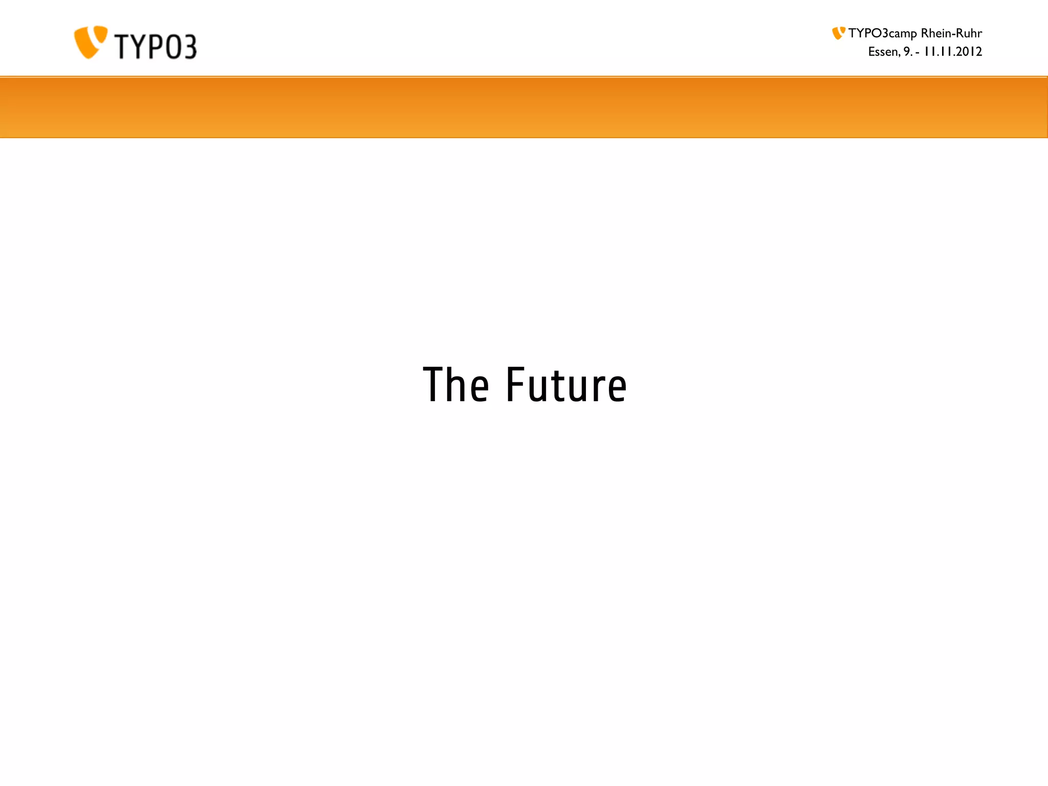 TYPO3camp Rhein-Ruhr
                Essen, 9. - 11.11.2012




The Future
 
