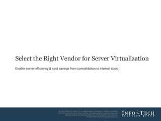 Select the Right Vendor for Server Virtualization Enable server efficiency & cost savings from consolidation to internal cloud 