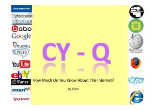 How Much Do You Know About The Internet?
How Much Do You Know About The Internet?
                 By Clare
 