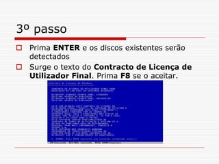 3º passoPrima ENTER e os discos existentes serão detectadosSurge o texto do Contracto de Licença de Utilizador Final. Prima F8 se o aceitar.