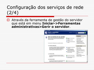 Configuração dos serviços de rede (2/4)Através da ferramenta de gestão do servidor que está em menu Iniciar->Ferramentas administrativas>Gerir o servidor.