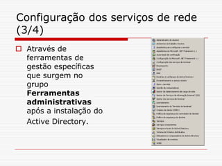 Configuração dos serviços de rede (3/4)Através de ferramentas de gestão específicas que surgem no grupo Ferramentas administrativas após a instalação do Active Directory.