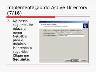 Implementação do Active Directory (7/16)No passo seguinte, inroduza o nome NetBIOS para o domínio. Mantenha o sugerido. Clique em Seguinte.