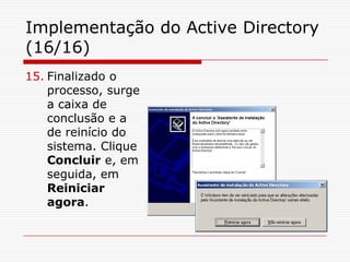 Implementação do Active Directory (16/16)Finalizado o processo, surge a caixa de conclusão e a de reinício do sistema. Clique Concluir e, em seguida, em Reiniciar agora.