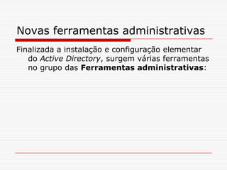 Novas ferramentas administrativasFinalizada a instalação e configuração elementar do Active Directory, surgem várias ferramentas no grupo das Ferramentas administrativas: