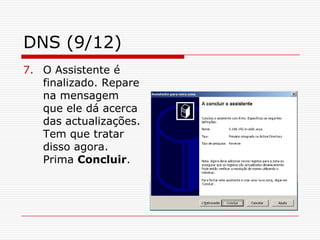 DNS (9/12)O Assistente é finalizado. Repare na mensagem que ele dá acerca das actualizações. Tem que tratar disso agora. Prima Concluir.