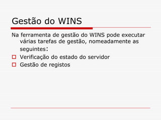 Gestão do WINSNa ferramenta de gestão do WINS pode executar várias tarefas de gestão, nomeadamente as seguintes:Verificação do estado do servidorGestão de registos